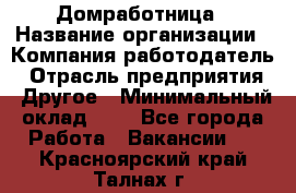 Домработница › Название организации ­ Компания-работодатель › Отрасль предприятия ­ Другое › Минимальный оклад ­ 1 - Все города Работа » Вакансии   . Красноярский край,Талнах г.